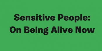 Talk “Sensitive People: On Being Alive Now”