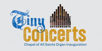 Tiny Concerts: Chapel of All Saints Organ Inauguration