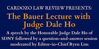 Cardozo Law Review Bauer Lecture with the Honorable Judge Dale Ho