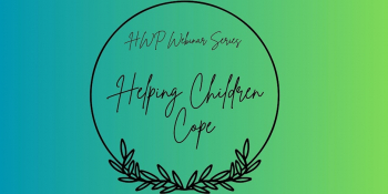 HWP Webinar Series — Helping Children Cope