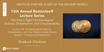 Lecture 3 “Rostovtzeff Series: The End in Sight? Archeological Science, Globalisation, and Unsustainability”