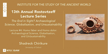 Lecture 4 “Rostovtzeff Series: The End in Sight? Archeological Science, Globalisation, and Unsustainability”
