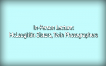 Lecture &ldquo;McLaughlin Sisters, Twin Photographers&rdquo;