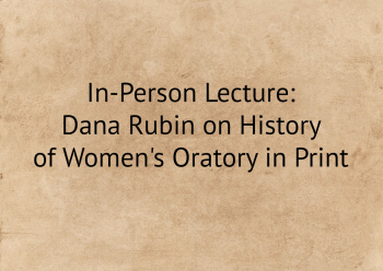 In-Person Lecture: Dana Rubin on&nbsp;History of&nbsp;Women&rsquo;s Oratory in&nbsp;Print