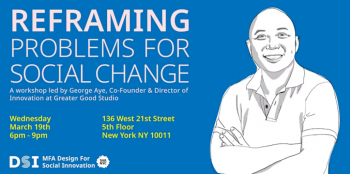 Reframing Problems for Social Change: A&nbsp;Workshop with George Aye &&nbsp;MFA DSI